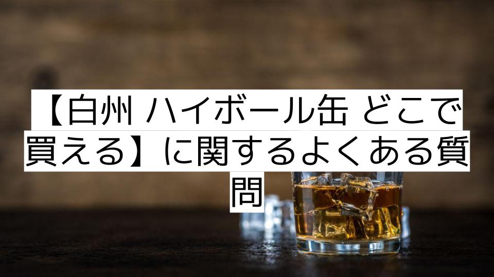 【白州 ハイボール缶 どこで買える】に関するよくある質問